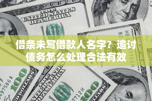 武汉借条未写借款人名字？追讨债务怎么处理合法有效