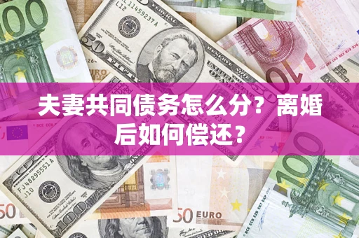 武汉夫妻共同债务怎么分？离婚后如何偿还？