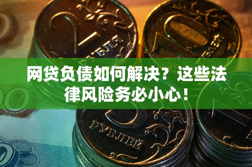 武汉网贷负债如何解决？这些法律风险务必小心！