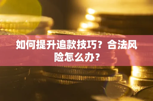 武汉如何提升追款技巧？合法风险怎么办？
