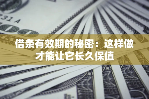 武汉借条有效期的秘密：这样做才能让它长久保值