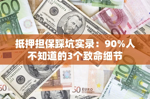 武汉抵押担保踩坑实录：90%人不知道的3个致命细节