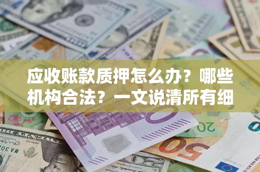 武汉应收账款质押怎么办？哪些机构合法？一文说清所有细节