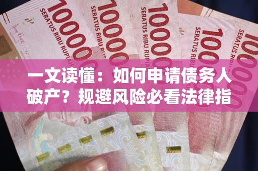 武汉一文读懂：如何申请债务人破产？规避风险必看法律指南