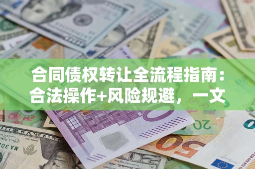 武汉合同债权转让全流程指南：合法操作+风险规避，一文说清！